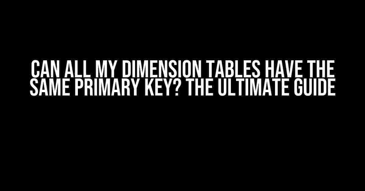 Can All My Dimension Tables Have the Same Primary Key? The Ultimate Guide