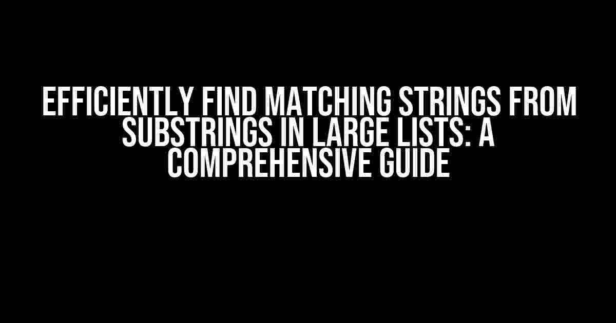 Efficiently Find Matching Strings from Substrings in Large Lists: A Comprehensive Guide