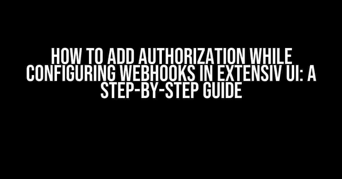 How to Add Authorization while Configuring Webhooks in Extensiv UI: A Step-by-Step Guide