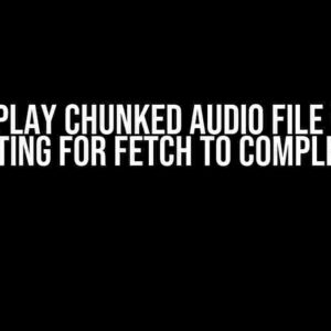 How to Play Chunked Audio File Without Waiting for Fetch to Complete?