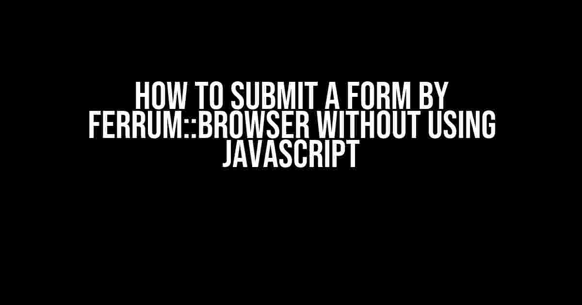 How to Submit a Form by Ferrum::Browser Without Using JavaScript