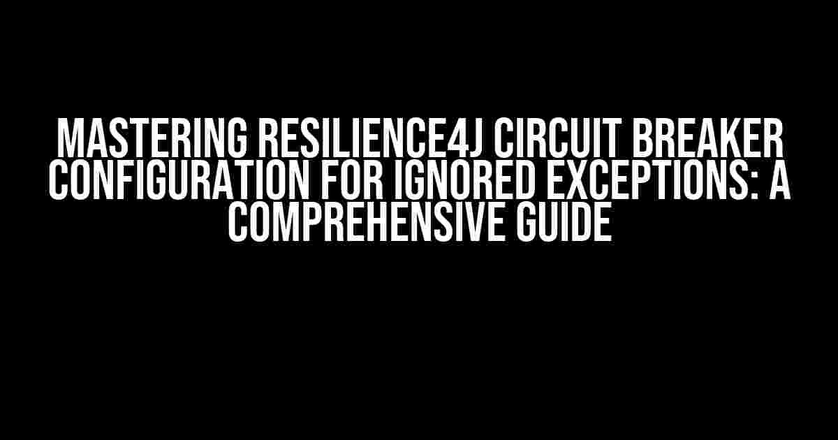 Mastering Resilience4j Circuit Breaker Configuration for Ignored Exceptions: A Comprehensive Guide