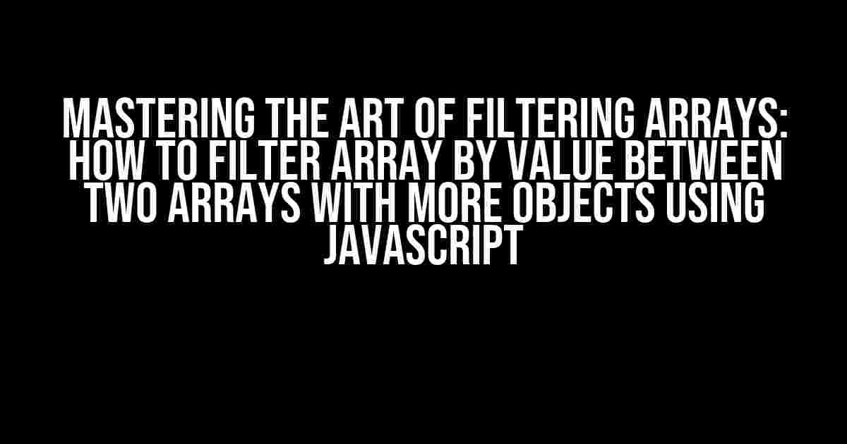 Mastering the Art of Filtering Arrays: How to Filter Array by Value Between Two Arrays with More Objects using JavaScript