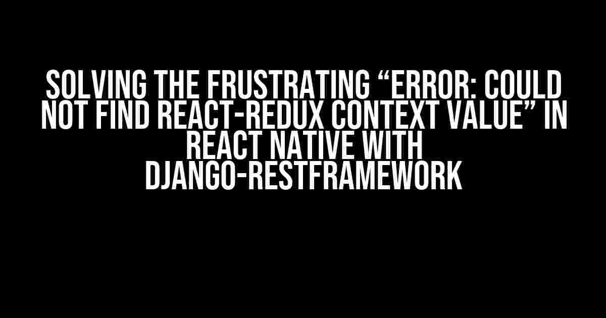 Solving the Frustrating “Error: could not find react-redux context value” in React Native with Django-restframework