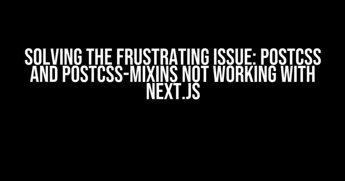 Solving the Frustrating Issue: PostCSS and postcss-mixins Not Working with Next.js