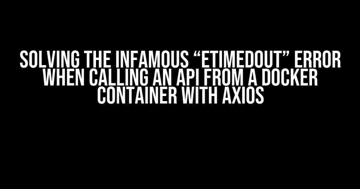 Solving the Infamous “ETIMEDOUT” Error When Calling an API from a Docker Container with Axios