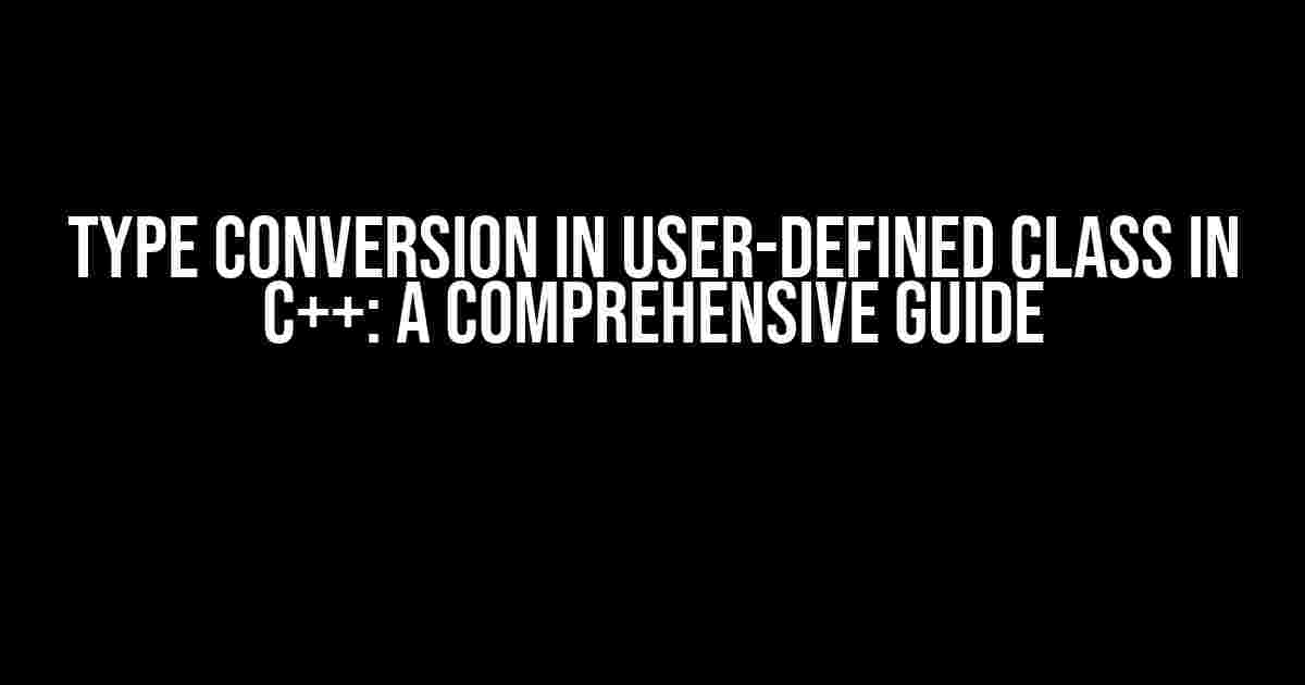 Type Conversion in User-Defined Class in C++: A Comprehensive Guide