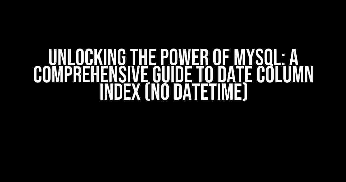 Unlocking the Power of MySQL: A Comprehensive Guide to Date Column Index (NO Datetime)