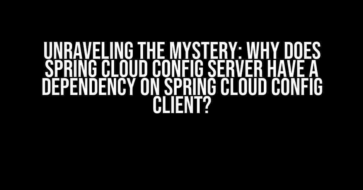 Unraveling the Mystery: Why Does Spring Cloud Config Server Have a Dependency on Spring Cloud Config Client?